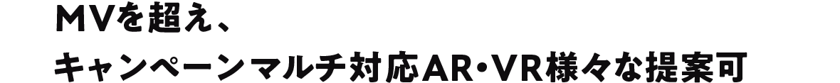 MVを超え、 キャンペーンマルチ対応AR・VR様々な提案可